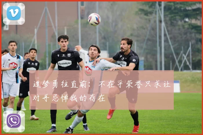 追梦勇往直前：不在乎荣誉只求让对手忌惮我的存在