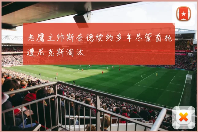 老鹰主帅斯奈德续约多年尽管首轮遭尼克斯淘汰