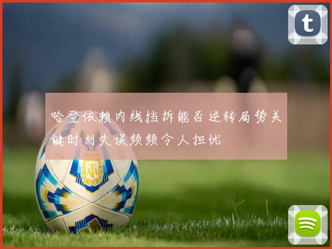 哈登依赖内线挡拆能否逆转局势关键时刻失误频频令人担忧