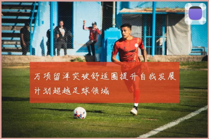 万项留洋突破舒适圈提升自我发展计划超越足球领域