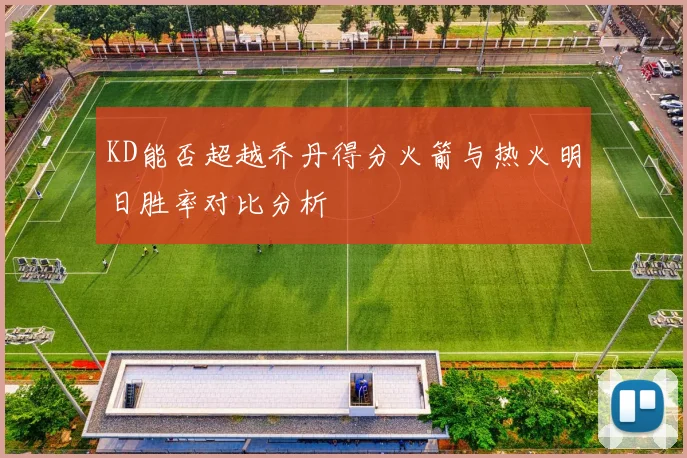 KD能否超越乔丹得分火箭与热火明日胜率对比分析
