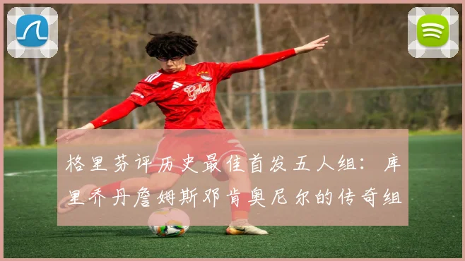 格里芬评历史最佳首发五人组：库里乔丹詹姆斯邓肯奥尼尔的传奇组合