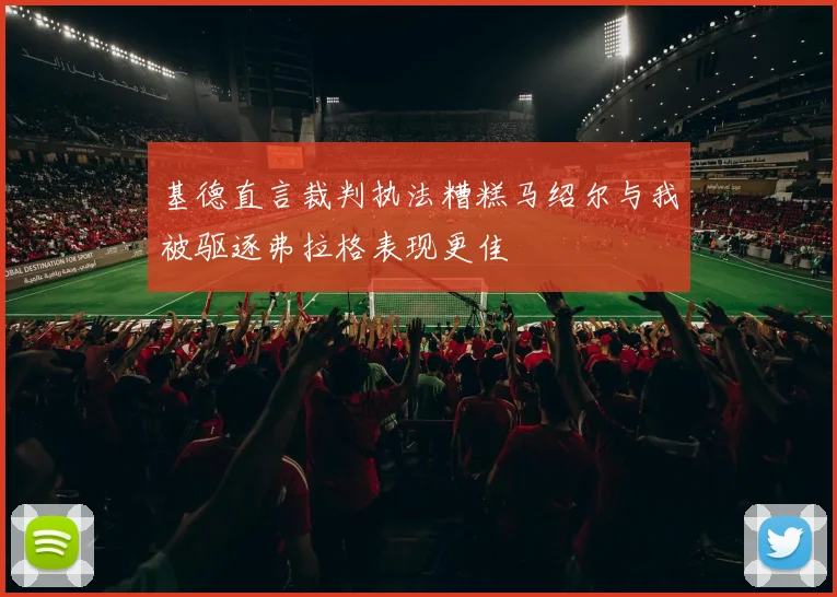 基德直言裁判执法糟糕马绍尔与我被驱逐弗拉格表现更佳