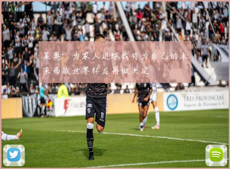 莱奥：为家人进球我将为自己的未来而战世界杯后再做决定
